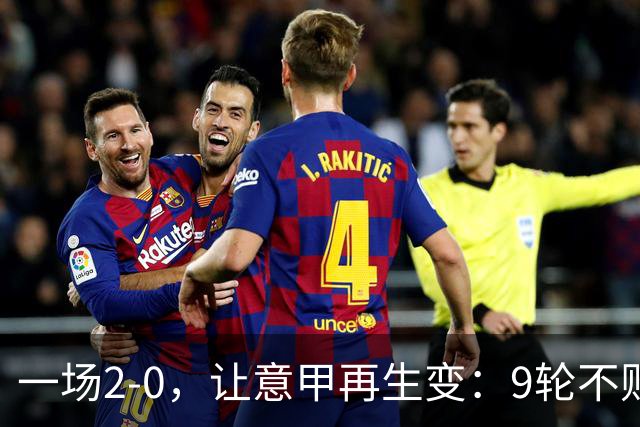 一场2-0，让意甲再生变：9轮不败开局，国米重返第一！最惨队诞生