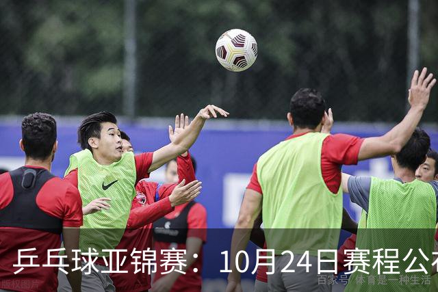 乒乓球亚锦赛：10月24日赛程公布！国乒冲击4强，1人双战张本智和
