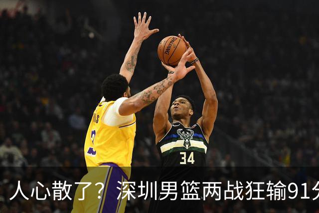人心散了？深圳男篮两战狂输91分惹争议，顾全难逃帅位危机