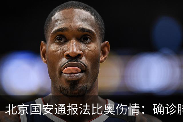 北京国安通报法比奥伤情：确诊腓骨远端骨折，正联合专家进一步评估