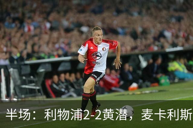 半场：利物浦2-2黄潜，麦卡利斯特、阿劳霍破门