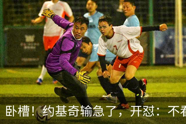 卧槽！约基奇输急了，开怼：不看就滚……