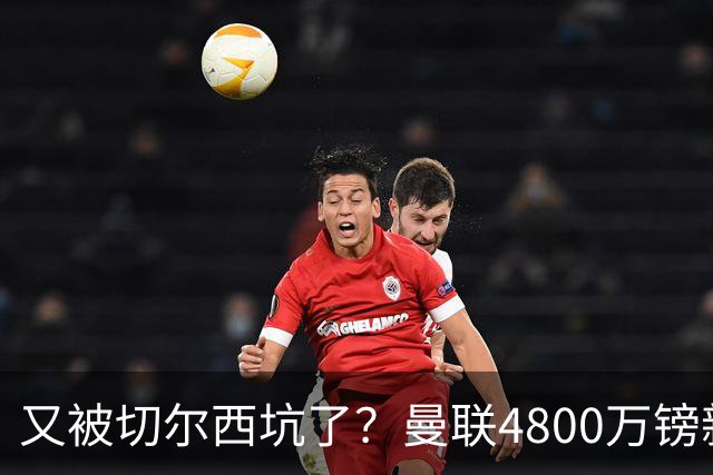 又被切尔西坑了？曼联4800万镑新援表现低迷，惨遭球迷炮轰