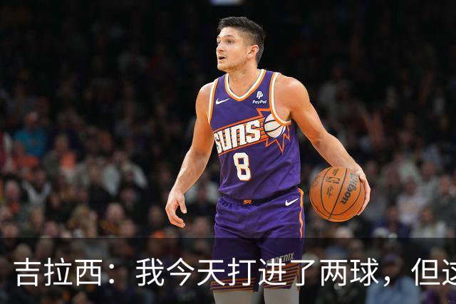 吉拉西：我今天打进了两球，但这要归功于全队