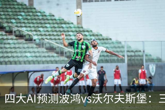 四大AI预测波鸿vs沃尔夫斯堡：三家看好客胜，Kimi倾向平局