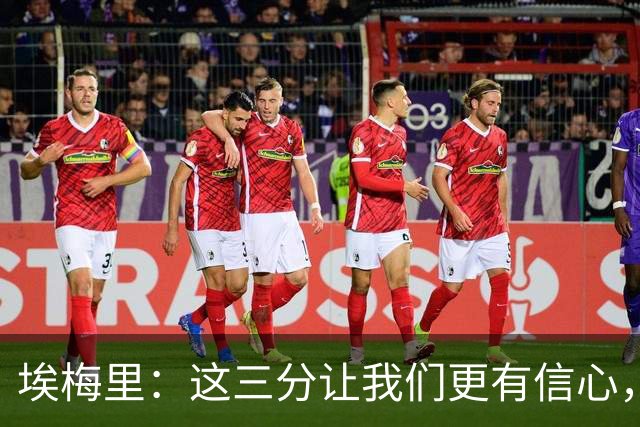 埃梅里：这三分让我们更有信心，现在要专心备战曼城