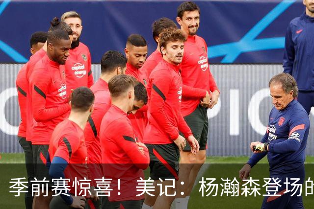 季前赛惊喜！美记：杨瀚森登场的时段 诺里愿以他为轴心组织进攻
