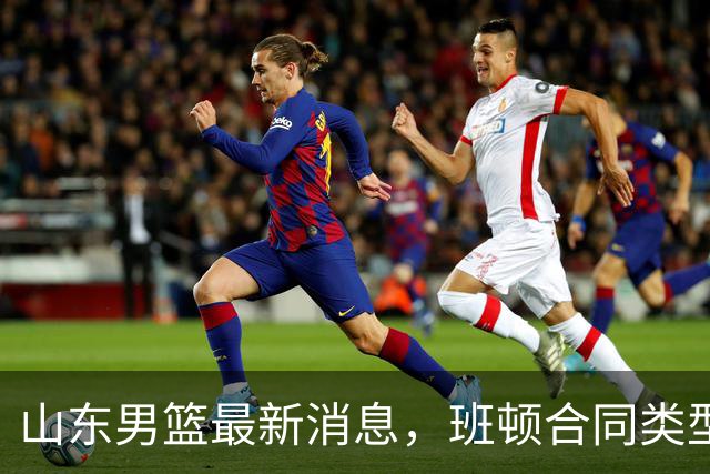 山东男篮最新消息，班顿合同类型曝光，邱彪：狼性团队，学费交得起