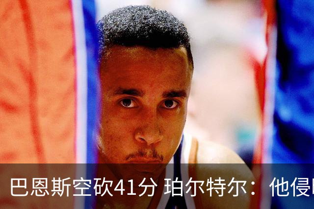 巴恩斯空砍41分 珀尔特尔：他侵略性十足 我们没给他足够的支援