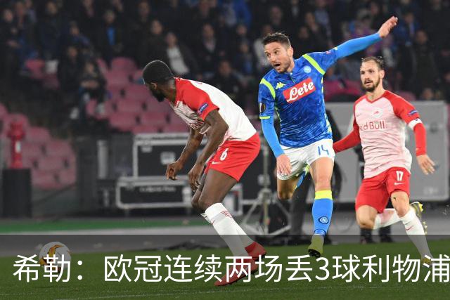 希勒：欧冠连续两场丢3球利物浦需警惕 战布莱顿恩古莫哈应首发