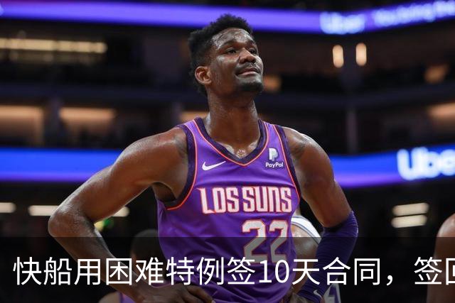 快船用困难特例签10天合同，签回韦斯利