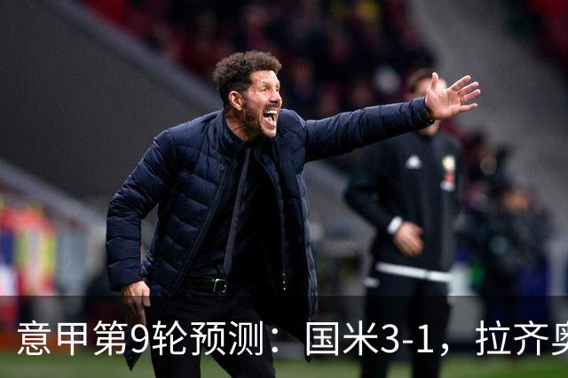 意甲第9轮预测：国米3-1，拉齐奥2-1，AC米兰2-1,罗马2-0,科莫1-1