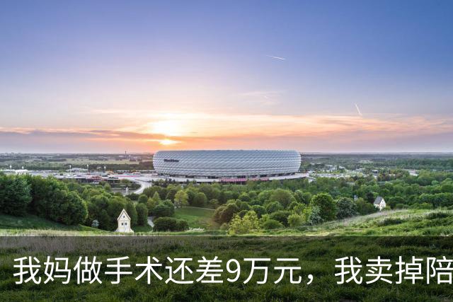 我妈做手术还差9万元，我卖掉陪嫁房救急