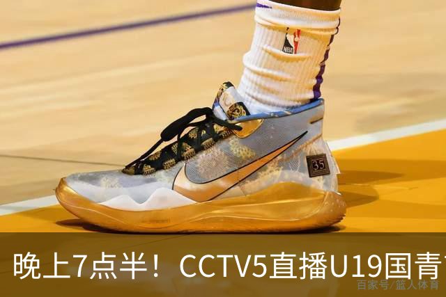 晚上7点半！CCTV5直播U19国青首秀，久尔杰维奇带队，国产亚马尔或成核心