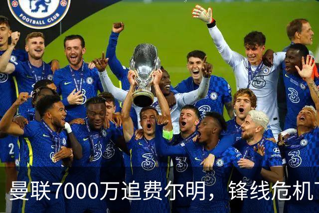 曼联7000万追费尔明，锋线危机下的冬窗引援博弈
