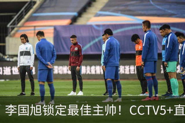 李国旭锁定最佳主帅！CCTV5+直播沪蓉大战！约翰靠费利佩+拉木夺冠