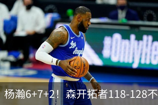 杨瀚6+7+2！森开拓者118-128不敌勇士，利拉德23+2，莫兰特19+3+6