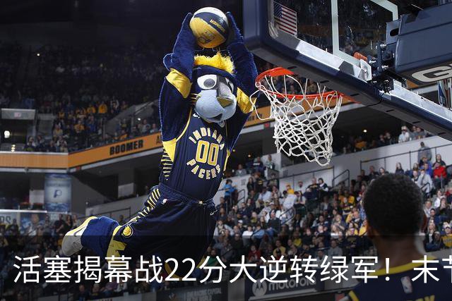活塞揭幕战22分大逆转绿军！末节28比3一波流