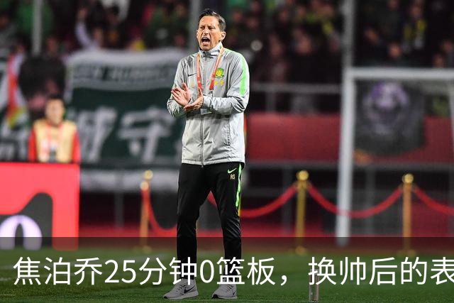 焦泊乔25分钟0篮板，换帅后的表现为何反为杜锋正名？