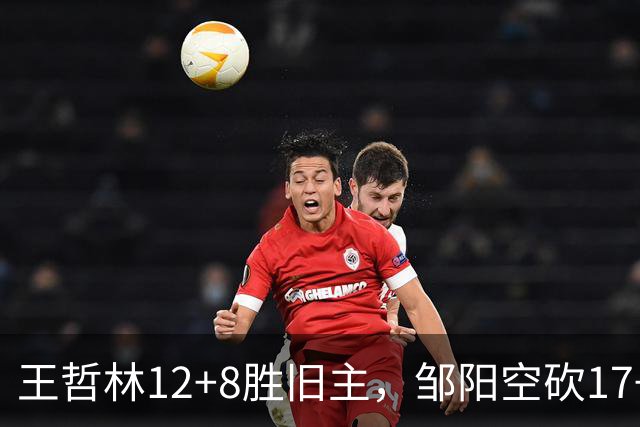 王哲林12+8胜旧主，邹阳空砍17+7，黎伊扬继续高效表现
