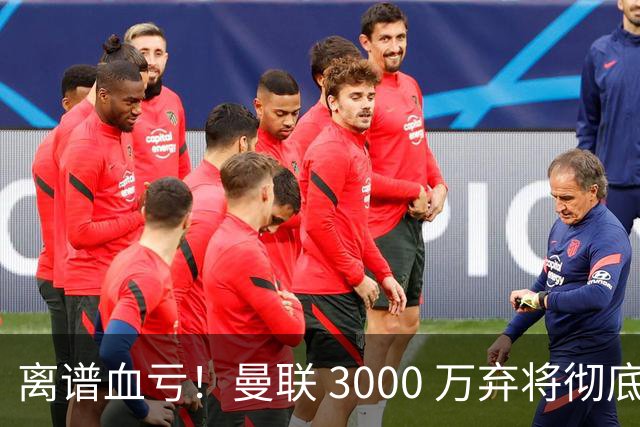 离谱血亏！曼联 3000 万弃将彻底封神！实力碾压全欧