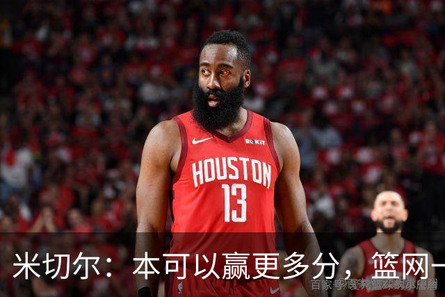 米切尔：本可以赢更多分，篮网一直没放弃值得肯定