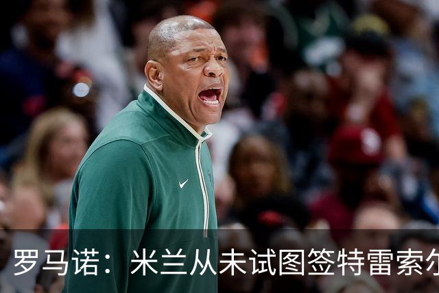 罗马诺：米兰从未试图签特雷索尔迪，罗马和巴萨都曾考虑