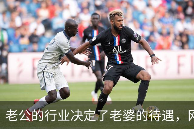 老公的行业决定了老婆的待遇，网友：嫁鸡随鸡嫁狗随狗
