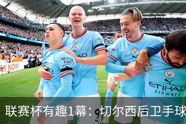 联赛杯有趣1幕：切尔西后卫手球 亨德森举手 “举报”队友犯规