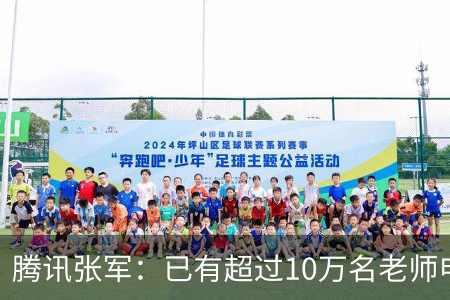 腾讯张军：已有超过10万名老师申领WorkBuddy教育公益版，覆盖全国1467个城市4.5万所学校