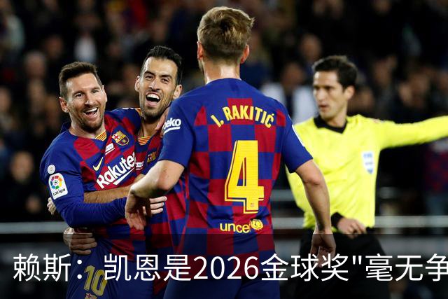 赖斯：凯恩是2026金球奖"毫无争议的赢家"