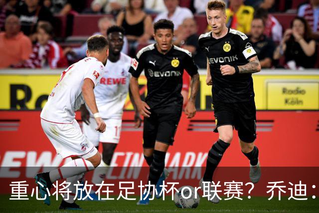 重心将放在足协杯or联赛？乔迪：目标很明确，赢下每一场比赛