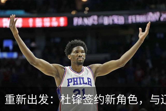 重新出发：杜锋签约新角色，与辽宁名帅共襄盛举