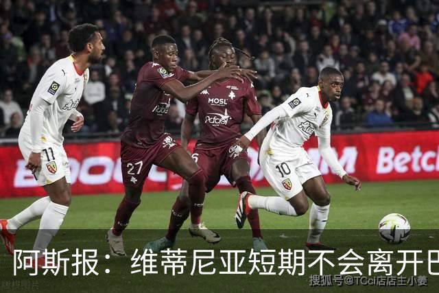 阿斯报：维蒂尼亚短期不会离开巴黎，他渴望继续赢得冠军