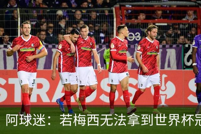 阿球迷：若梅西无法拿到世界杯冠军 那他无法老马比