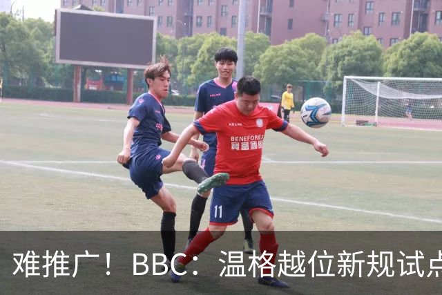 难推广！BBC：温格越位新规试点1年褒贬不一，进球增加但防线后移