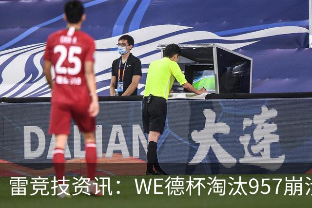 雷竞技资讯：WE德杯淘汰957崩溃沉默说不出话！WE全员道歉BFX太强了