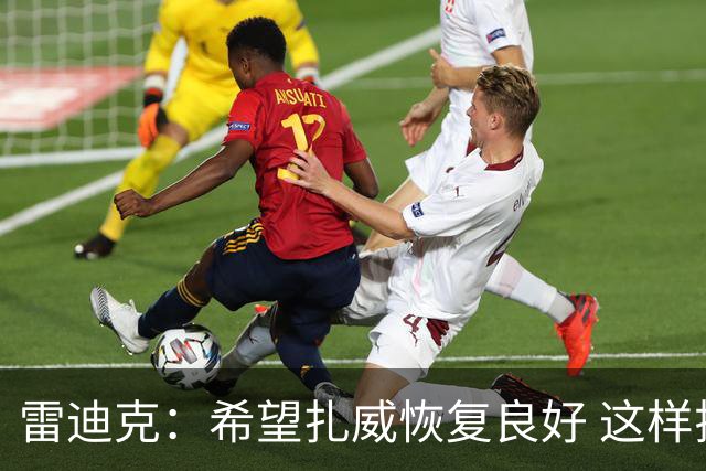 雷迪克：希望扎威恢复良好 这样揭幕战将获得超过10分钟的时间