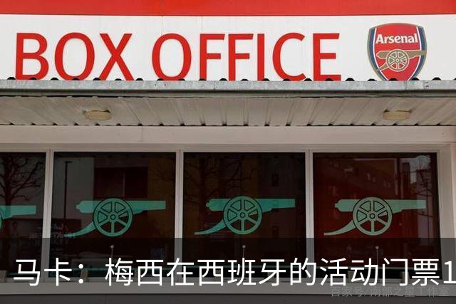 马卡：梅西在西班牙的活动门票13分钟售罄 超1.6万人同时在线排队