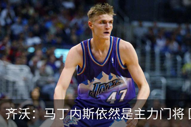 齐沃：马丁内斯依然是主力门将 国米强化了丢球反抢与压迫平衡