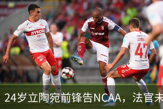 24岁立陶宛前锋告NCAA，法官未裁决只给最后期限