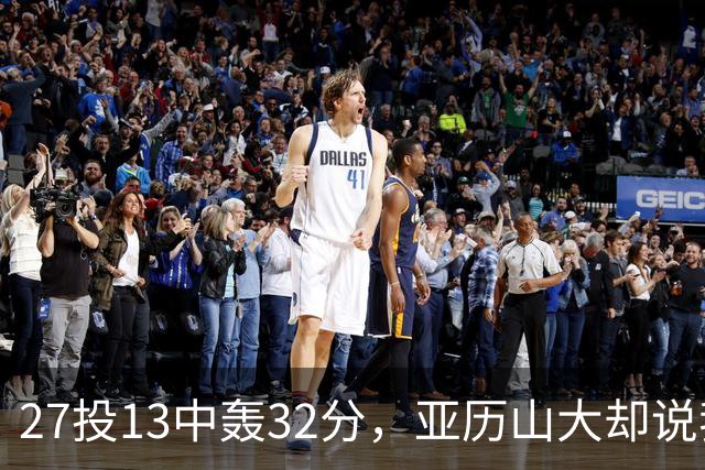 27投13中轰32分，亚历山大却说我们还得比现在好得多
