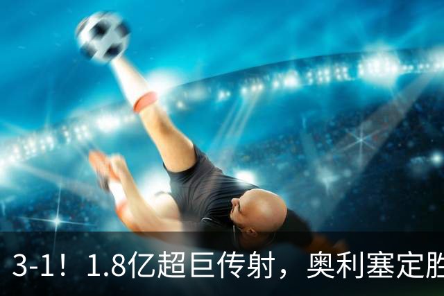 3-1！1.8亿超巨传射，奥利塞定胜局，凯恩失良机，拜仁客场奏凯