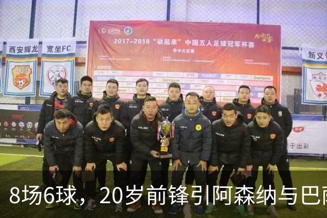 8场6球，20岁前锋引阿森纳与巴萨拜仁争抢