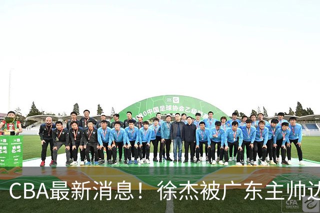 CBA最新消息！徐杰被广东主帅边缘化，辽宁新星出国打球，余嘉豪心态爆炸