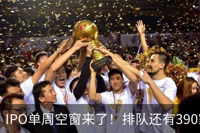 IPO单周空窗来了！排队还有390家，为啥0上会？