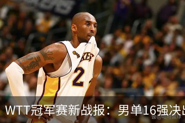 WTT冠军赛新战报：男单16强决出8席！国乒世界冠军0-2连扳3局逆转